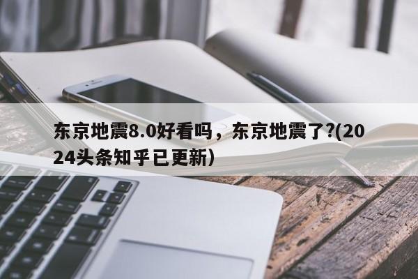 东京地震8.0好看吗，东京地震了?(2024头条知乎已更新）