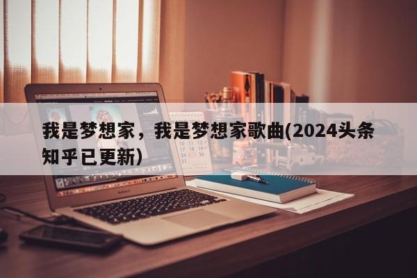 我是梦想家，我是梦想家歌曲(2024头条知乎已更新）