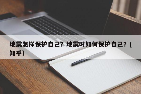 地震怎样保护自己？地震时如何保护自己？(知乎）