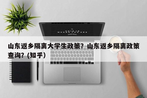 山东返乡隔离大学生政策？山东返乡隔离政策查询？(知乎）