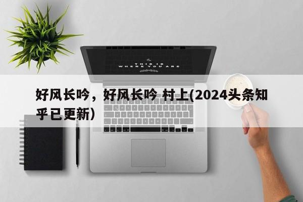 好风长吟，好风长吟 村上(2024头条知乎已更新）