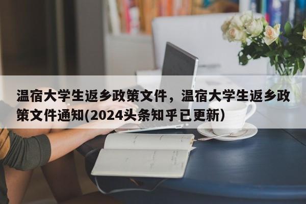 温宿大学生返乡政策文件，温宿大学生返乡政策文件通知(2024头条知乎已更新）