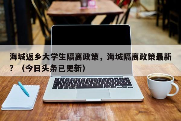 海城返乡大学生隔离政策，海城隔离政策最新？（今日头条已更新）