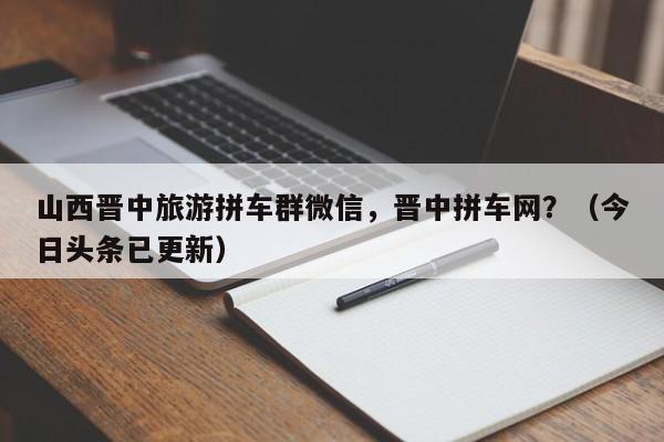 山西晋中旅游拼车群微信，晋中拼车网？（今日头条已更新）