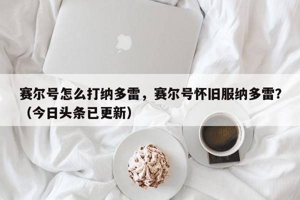 赛尔号怎么打纳多雷，赛尔号怀旧服纳多雷？（今日头条已更新）