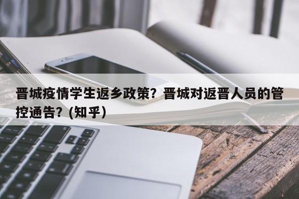 晋城疫情学生返乡政策？晋城对返晋人员的管控通告？(知乎）