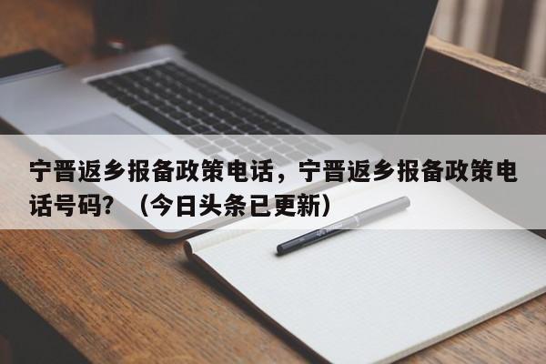 宁晋返乡报备政策电话，宁晋返乡报备政策电话号码？（今日头条已更新）