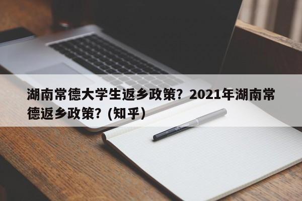 湖南常德大学生返乡政策？2021年湖南常德返乡政策？(知乎）