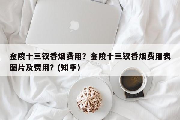 金陵十三钗香烟费用？金陵十三钗香烟费用表图片及费用？(知乎）