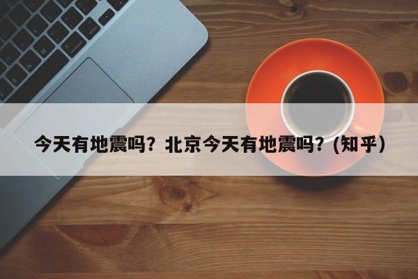 今天有地震吗？北京今天有地震吗？(知乎）