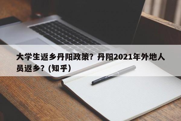 大学生返乡丹阳政策？丹阳2021年外地人员返乡？(知乎）