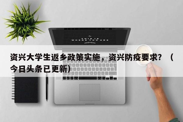 资兴大学生返乡政策实施，资兴防疫要求？（今日头条已更新）