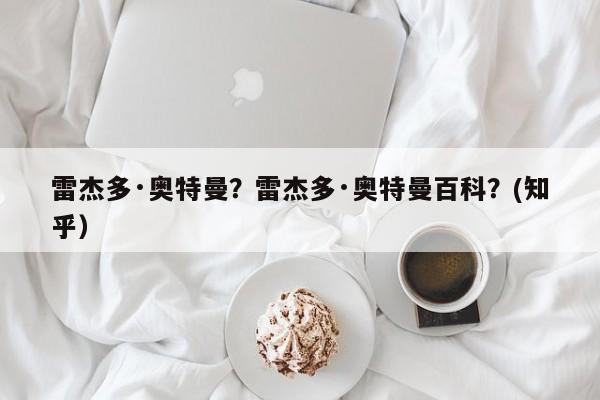 雷杰多·奥特曼？雷杰多·奥特曼百科？(知乎）