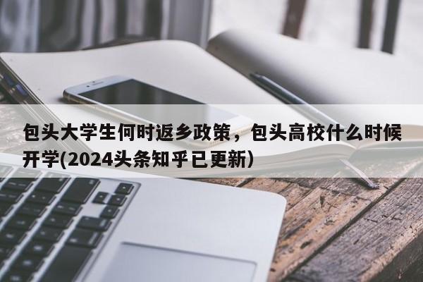 包头大学生何时返乡政策，包头高校什么时候开学(2024头条知乎已更新）