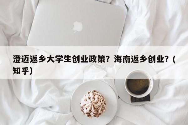 澄迈返乡大学生创业政策？海南返乡创业？(知乎）