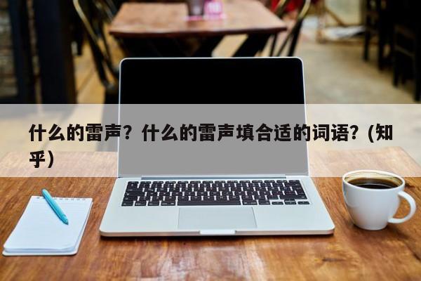 什么的雷声？什么的雷声填合适的词语？(知乎）