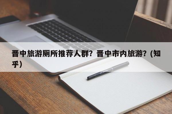 晋中旅游厕所推荐人群？晋中市内旅游？(知乎）