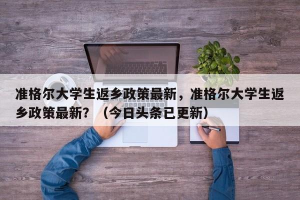 准格尔大学生返乡政策最新，准格尔大学生返乡政策最新？（今日头条已更新）