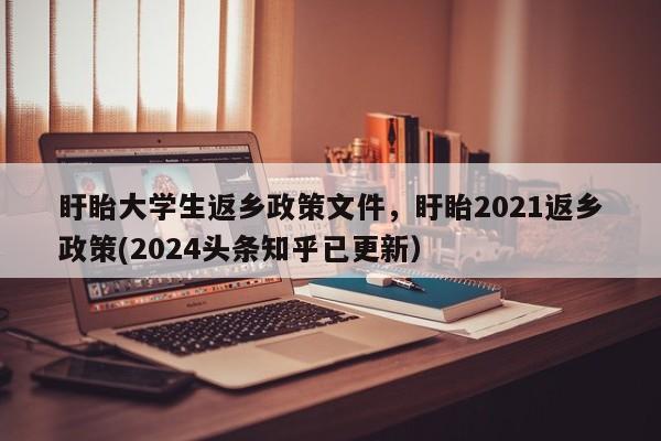 盱眙大学生返乡政策文件，盱眙2021返乡政策(2024头条知乎已更新）