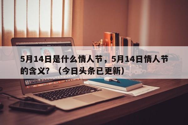 5月14日是什么情人节，5月14日情人节的含义？（今日头条已更新）