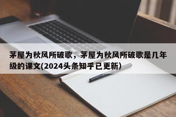 茅屋为秋风所破歌，茅屋为秋风所破歌是几年级的课文(2024头条知乎已更新）